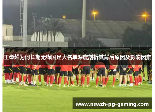 王燊超为何长期无缘国足大名单深度剖析其背后原因及影响因素