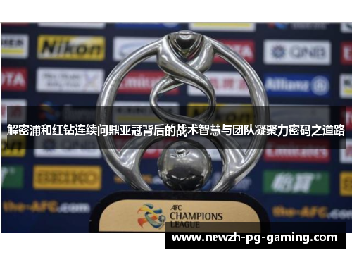 解密浦和红钻连续问鼎亚冠背后的战术智慧与团队凝聚力密码之道路