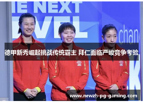 德甲新秀崛起挑战传统霸主 拜仁面临严峻竞争考验