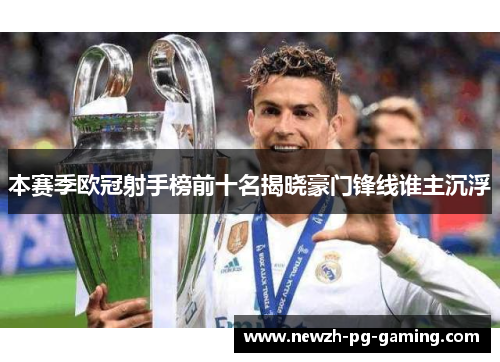 本赛季欧冠射手榜前十名揭晓豪门锋线谁主沉浮