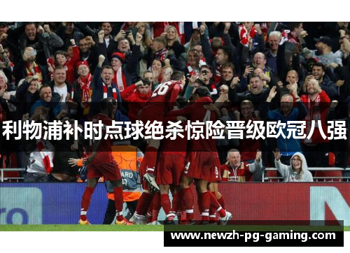 利物浦补时点球绝杀惊险晋级欧冠八强