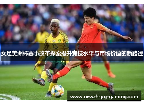 女足美洲杯赛事改革探索提升竞技水平与市场价值的新路径