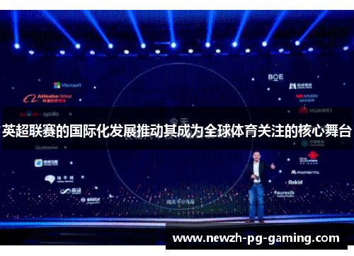 英超联赛的国际化发展推动其成为全球体育关注的核心舞台