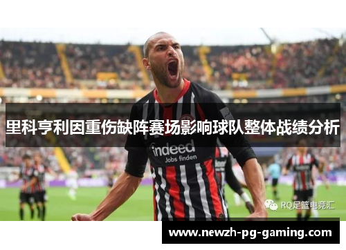 里科亨利因重伤缺阵赛场影响球队整体战绩分析